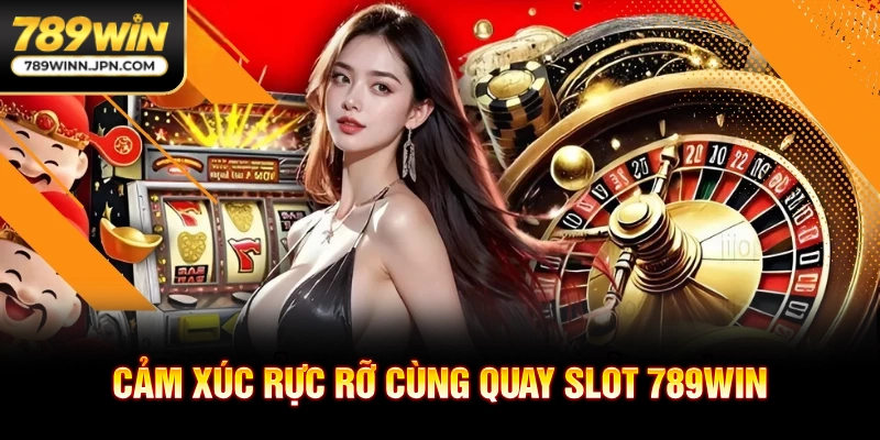 Cảm xúc rực rỡ cùng quay slot 789win