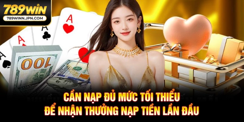 Cần nạp đủ mức tối thiểu để nhận thưởng nạp tiền lần đầu