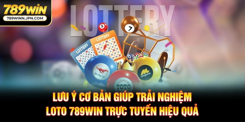 Lưu ý cơ bản giúp trải nghiệm loto 789WIN trực tuyến hiệu quả