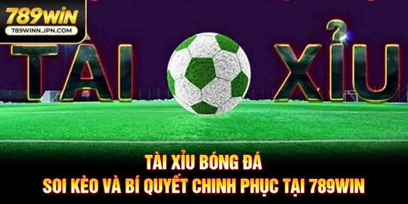Tài Xỉu Bóng Đá - Bí Quyết Soi Kèo Chính Xác Tại 789WIN