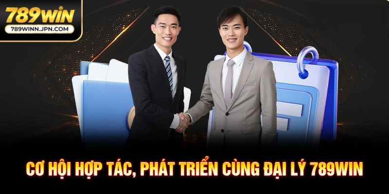 Cơ hội hợp tác, phát triển cùng đại lý 789win